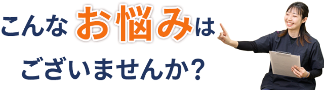 こんなお悩みありませんか